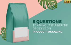 5 Questions to Ask Yourself Before Deciding On Product Packaging