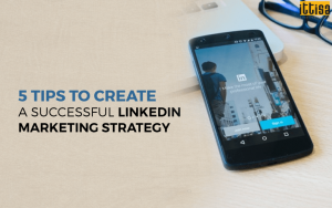 5 Tips To Create a Successful LinkedIn Marketing Strategy